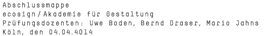 Abschlussmappe ecosign/Akademie für Gestaltung Prüfungsdozenten: Uwe Boden, Bernd Draser, Mario Jahns Köln, den 04.04.4014
