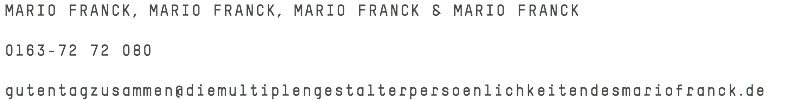 MARIO FRANCK, MARIO FRANCK, MARIO FRANCK & MARIO FRANCK 0163-72 72 080 gutentagzusammen@diemultiplengestalterpersoenlichkeitendesmariofranck.de