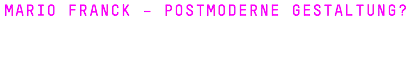 MARIO FRANCK – POSTMODERNE GESTALTUNG?